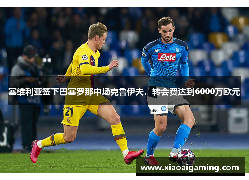 塞维利亚签下巴塞罗那中场克鲁伊夫，转会费达到6000万欧元