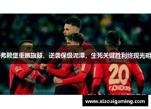 弗赖堡重振旗鼓，逆袭保级泥潭，生死关键胜利终现光明