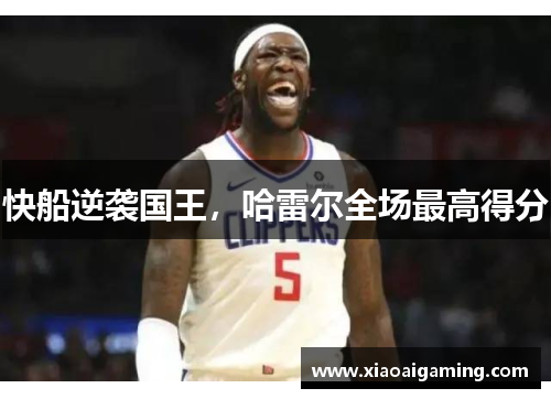 快船逆袭国王，哈雷尔全场最高得分