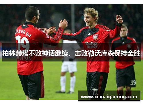 柏林赫塔不败神话继续，击败勒沃库森保持全胜