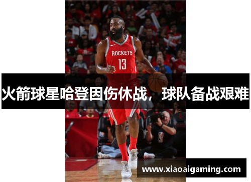 火箭球星哈登因伤休战，球队备战艰难