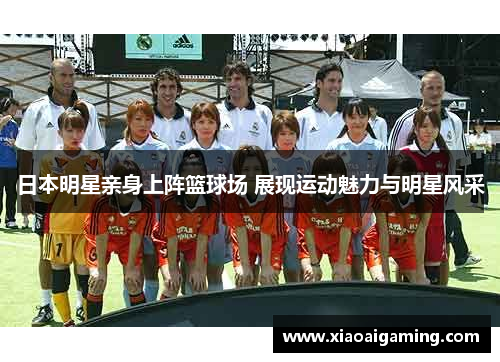 日本明星亲身上阵篮球场 展现运动魅力与明星风采