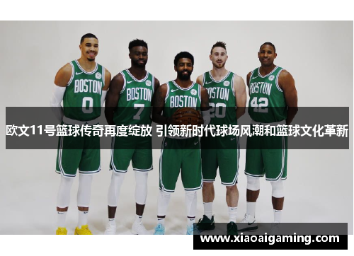 欧文11号篮球传奇再度绽放 引领新时代球场风潮和篮球文化革新