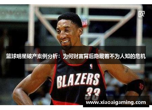 篮球明星破产案例分析：为何财富背后隐藏着不为人知的危机