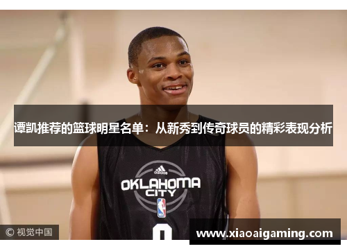 谭凯推荐的篮球明星名单：从新秀到传奇球员的精彩表现分析
