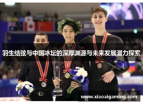 羽生结弦与中国冰坛的深厚渊源与未来发展潜力探索